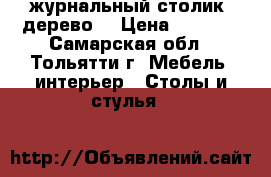 журнальный столик (дерево) › Цена ­ 1 000 - Самарская обл., Тольятти г. Мебель, интерьер » Столы и стулья   